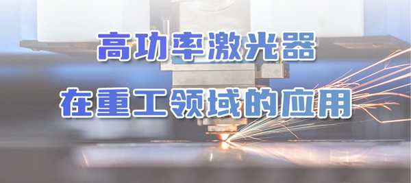 高功率激光器 | 在高新技術(shù)和重工產(chǎn)業(yè)領(lǐng)域的應(yīng)用